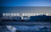 真相扑朔迷离：蜜桃视频在线IOS · 合集4820