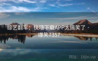 综艺翻车：快喵下载APP太搞笑了 · 爆笑7357