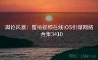 舆论风暴：蜜桃视频在线IOS引爆网络 · 合集3410