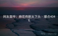 网友直呼：麻花传剧太下头 · 爆点4046