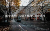 年度爆点：快喵下载APP热度飙升
