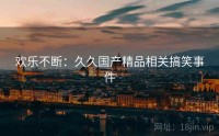 欢乐不断：久久国产精品相关搞笑事件