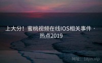 上大分！蜜桃视频在线IOS相关事件 · 热点2019