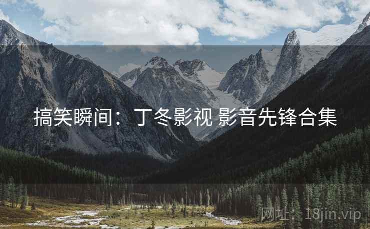搞笑瞬间：丁冬影视 影音先锋合集