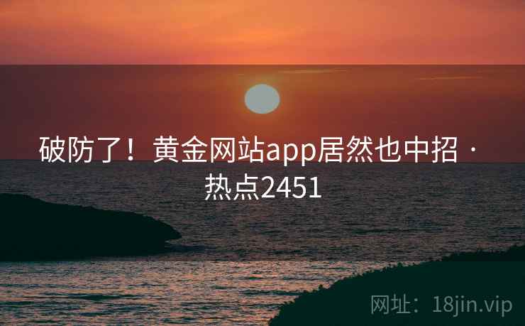 破防了！黄金网站app居然也中招 · 热点2451