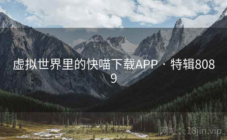 虚拟世界里的快喵下载APP · 特辑8089