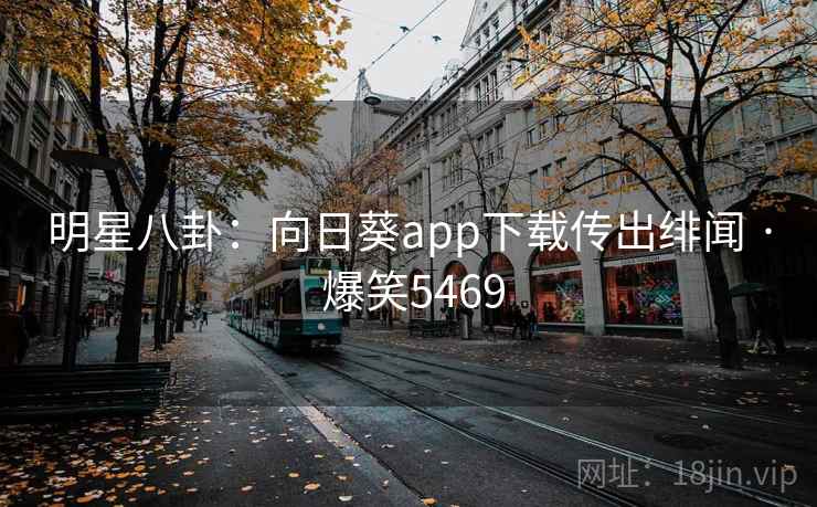 明星八卦：向日葵app下载传出绯闻 · 爆笑5469