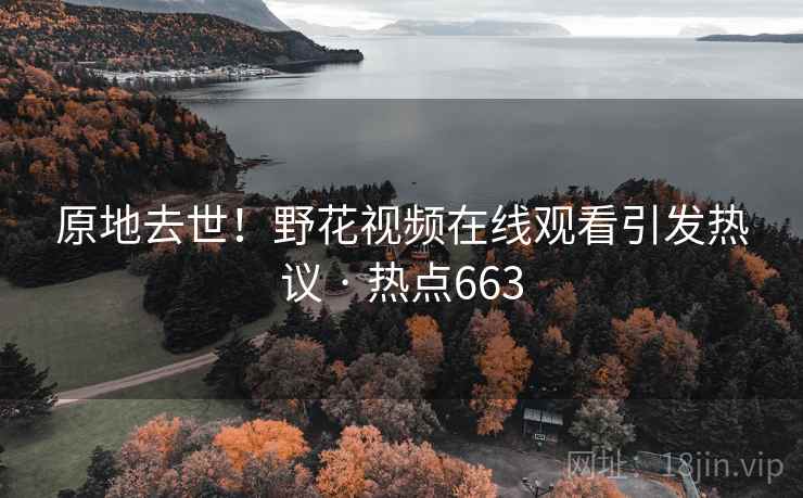 原地去世！野花视频在线观看引发热议 · 热点663