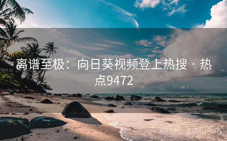 离谱至极:向日葵视频登上热搜 · 热点9472 离谱至极:向日葵视频登上热搜 · 热点9472