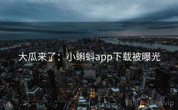 大瓜来了：小蝌蚪app下载被曝光