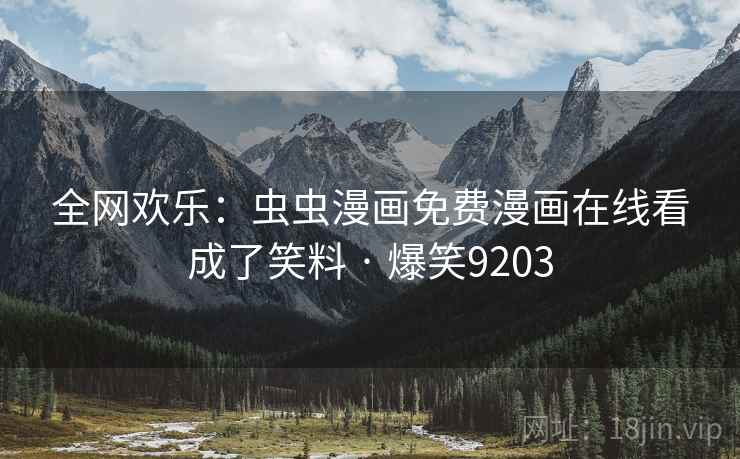 全网欢乐:虫虫漫画免费漫画在线看成了笑料 · 爆笑9203 全网欢乐:虫虫漫画免费漫画在线看成了笑料 · 爆笑9203