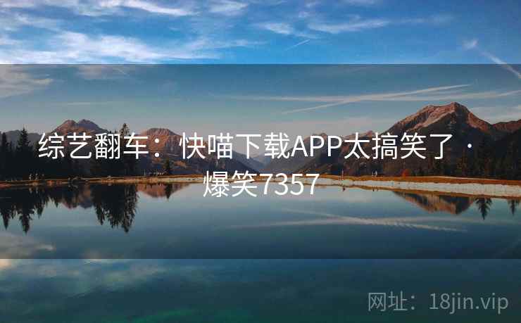 综艺翻车：快喵下载APP太搞笑了 · 爆笑7357