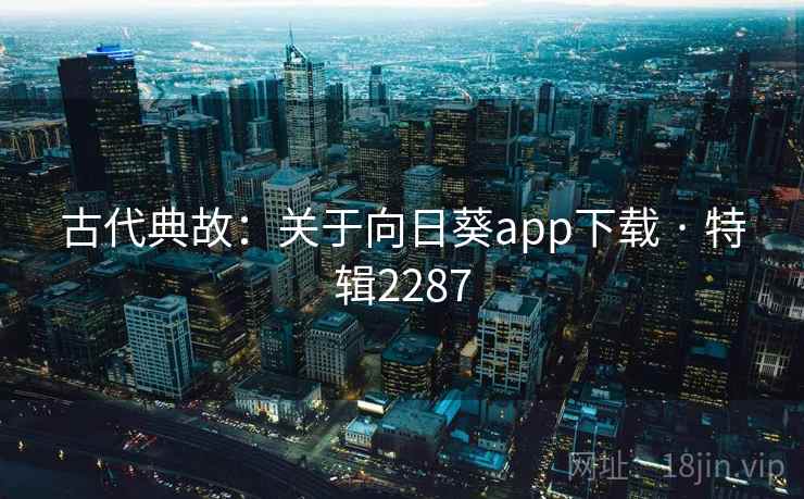 古代典故：关于向日葵app下载 · 特辑2287